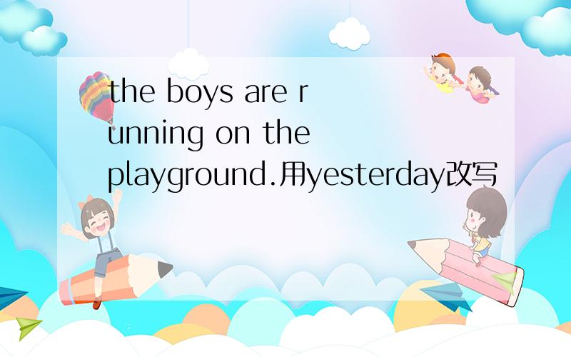 the boys are running on the playground.用yesterday改写