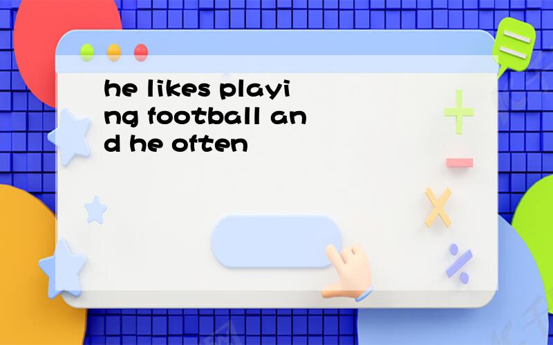 he likes playing football and he often