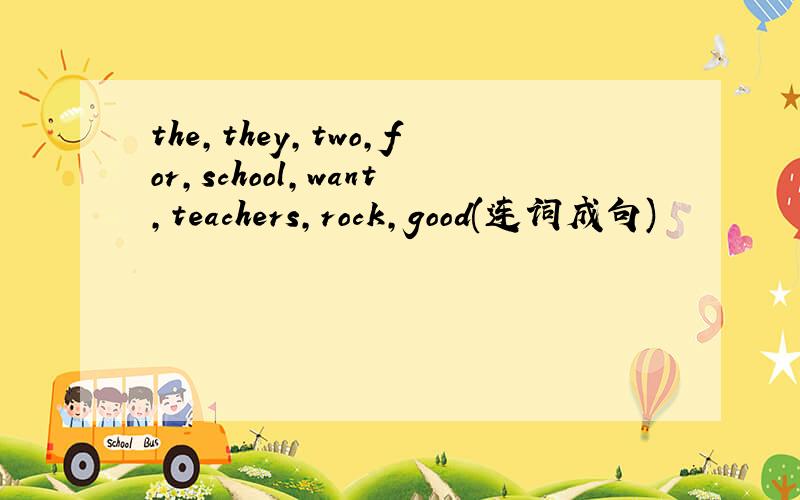 the,they,two,for,school,want,teachers,rock,good(连词成句)