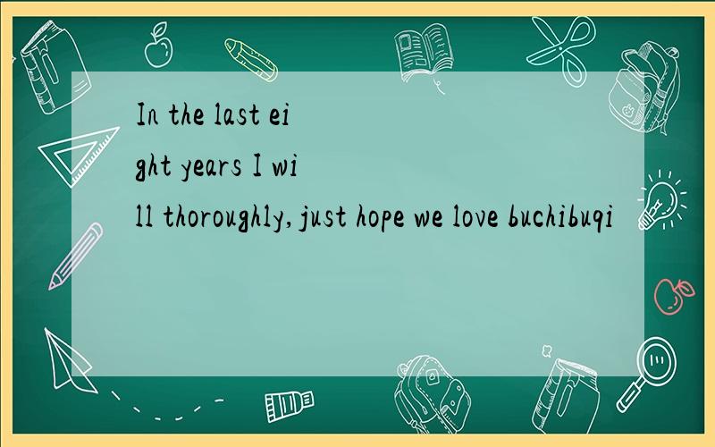 In the last eight years I will thoroughly,just hope we love buchibuqi