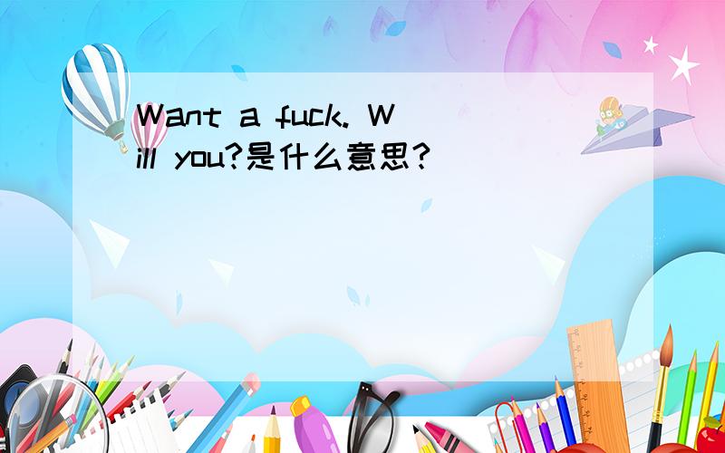 Want a fuck. Will you?是什么意思?