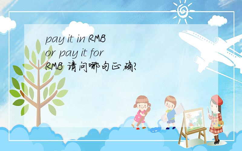 pay it in RMB or pay it for RMB 请问哪句正确?