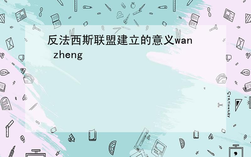 反法西斯联盟建立的意义wan zheng