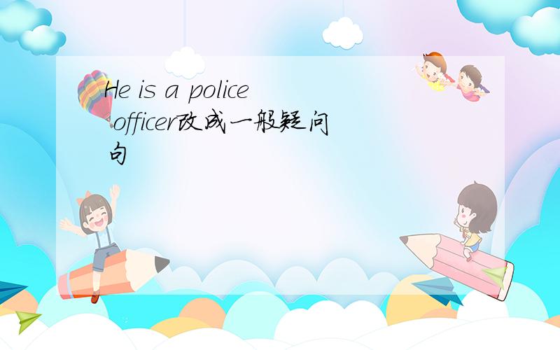 He is a police officer改成一般疑问句