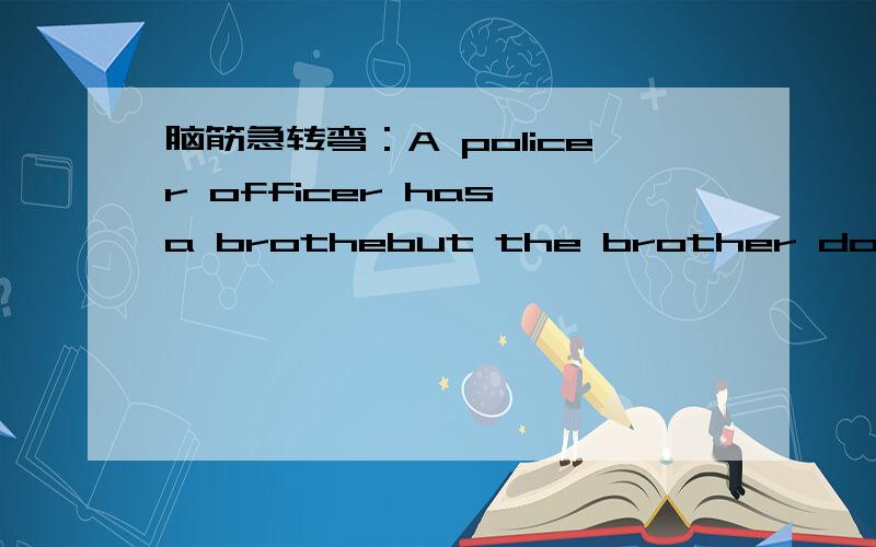 脑筋急转弯：A policer officer has a brothebut the brother does not have a brothe .How cuold that be