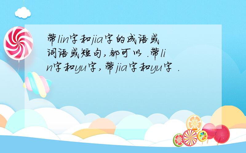 带lin字和jia字的成语或词语或短句,都可以 .带lin字和yu字,带jia字和yu字 .