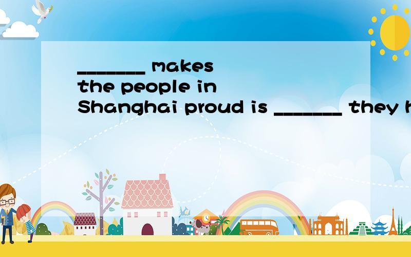 _______ makes the people in Shanghai proud is _______ they have achieved a lot in the past ten years.A.What; because B.What; that; C.That; what D.That; because