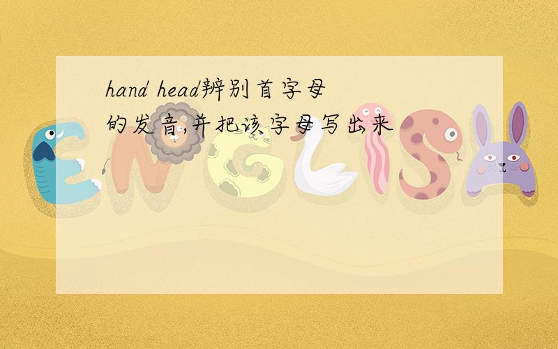 hand head辨别首字母的发音,并把该字母写出来