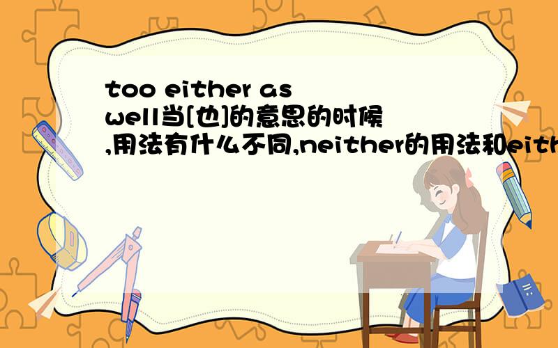 too either as well当[也]的意思的时候,用法有什么不同,neither的用法和either有什么不同