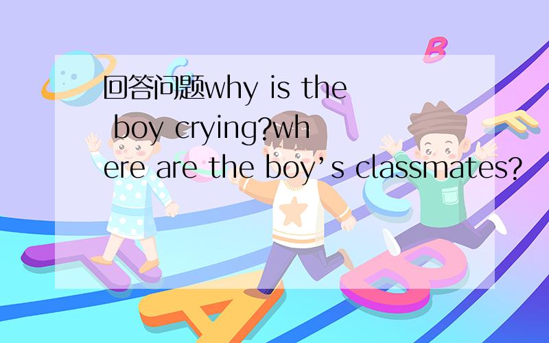 回答问题why is the boy crying?where are the boy’s classmates?