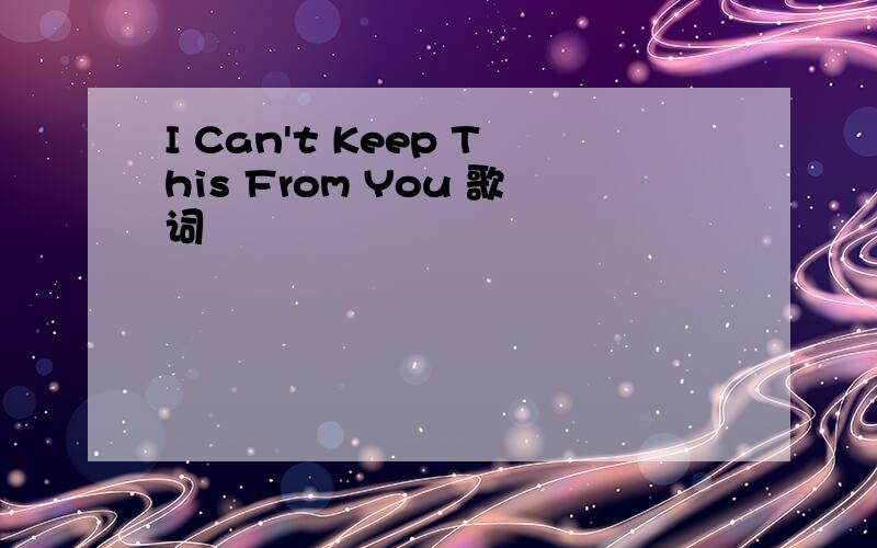I Can't Keep This From You 歌词