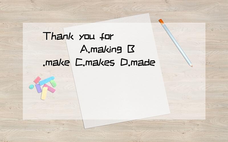 Thank you for ___ A.making B.make C.makes D.made
