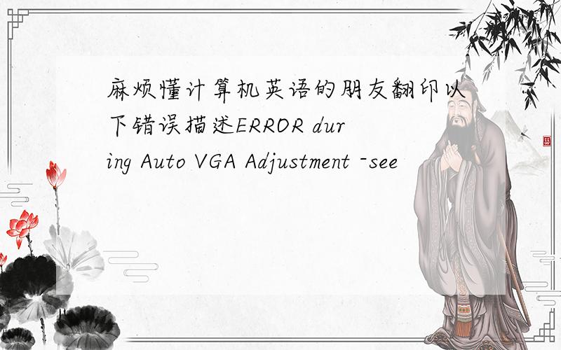 麻烦懂计算机英语的朋友翻印以下错误描述ERROR during Auto VGA Adjustment -see