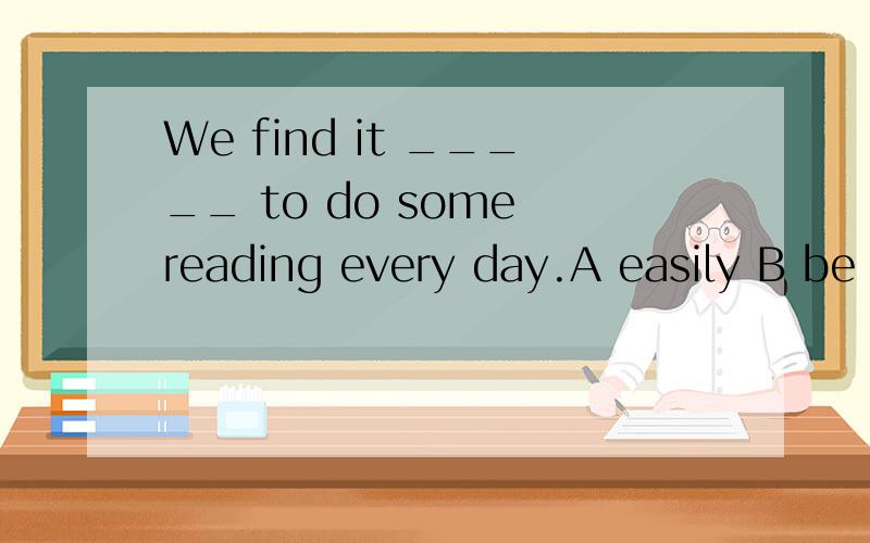 We find it _____ to do some reading every day.A easily B be enjoyanle C helpful D interested解析=答案+分析