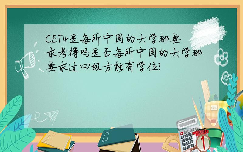 CET4是每所中国的大学都要求考得吗是否每所中国的大学都要求过四级方能有学位?