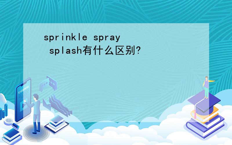 sprinkle spray splash有什么区别?