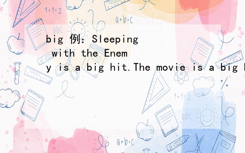 big 例：Sleeping with the Enemy is a big hit.The movie is a big hit and makes ＄200,000,000.big hit 知道的快给我说啊~