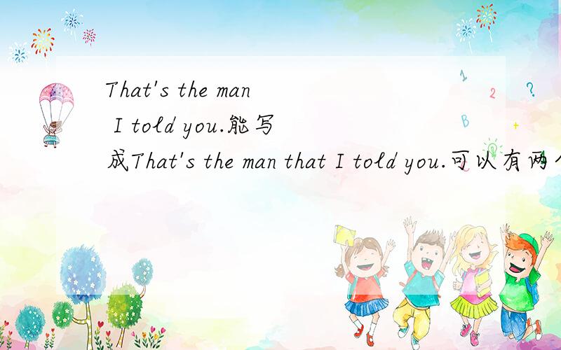 That's the man I told you.能写成That's the man that I told you.可以有两个that吗?