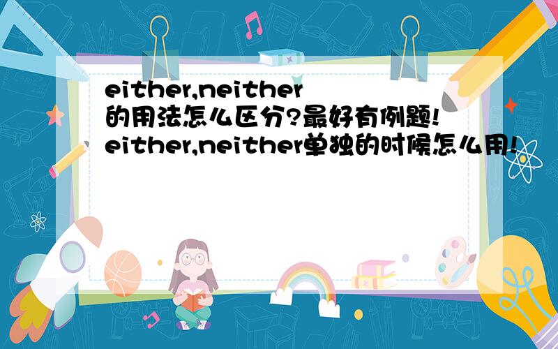 either,neither的用法怎么区分?最好有例题!either,neither单独的时候怎么用!