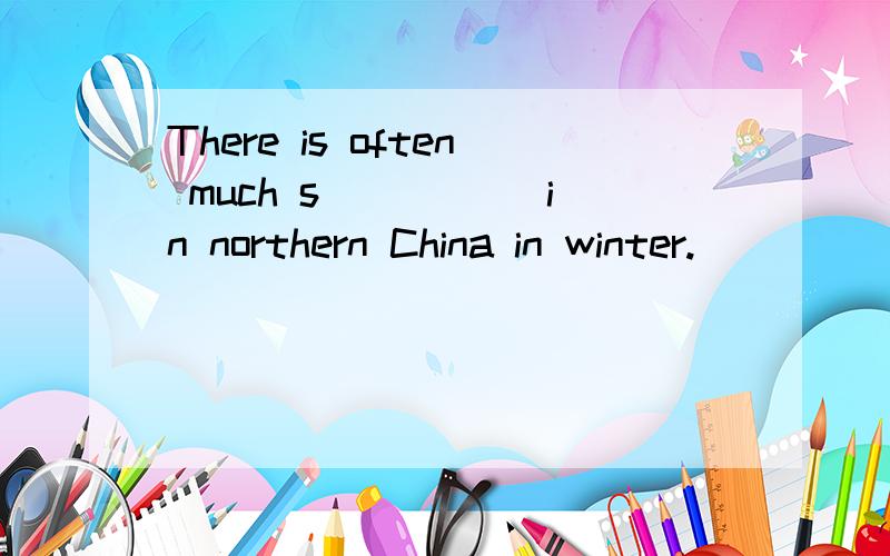 There is often much s_____ in northern China in winter.