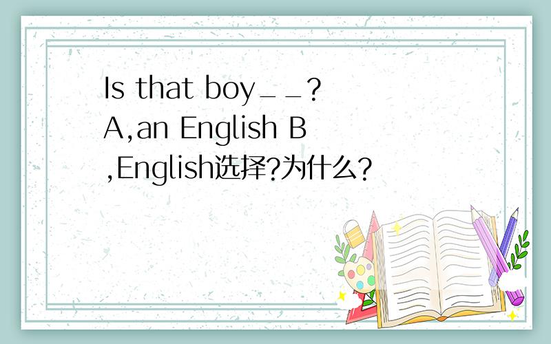 Is that boy__?A,an English B,English选择?为什么?