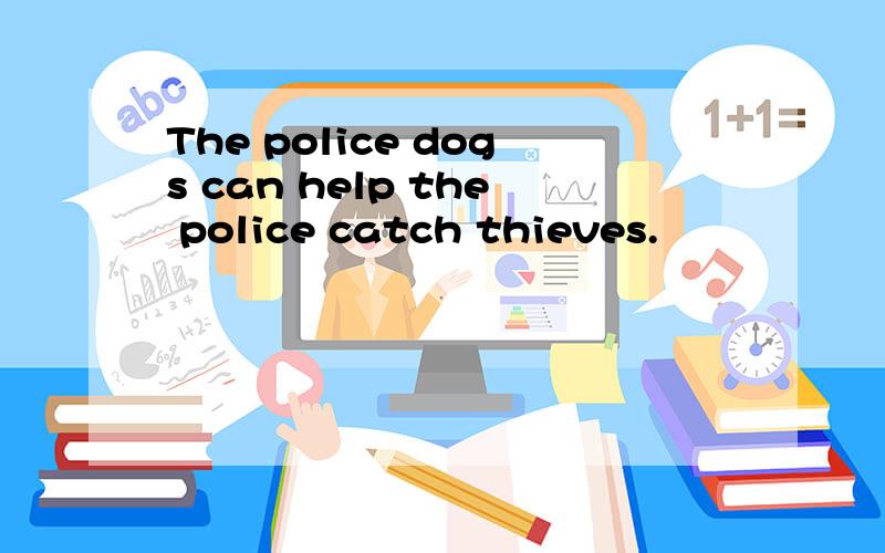 The police dogs can help the police catch thieves.