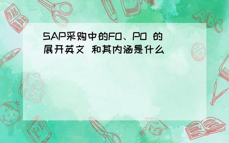 SAP采购中的FO、PO 的展开英文 和其内涵是什么