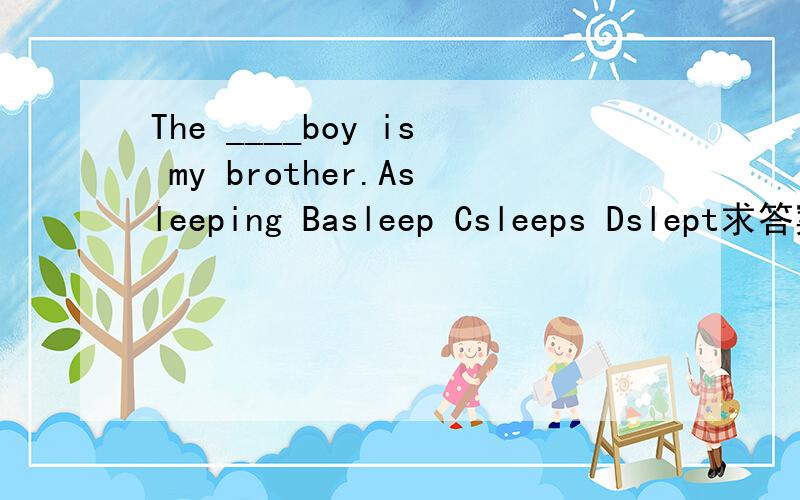The ____boy is my brother.Asleeping Basleep Csleeps Dslept求答案和解释