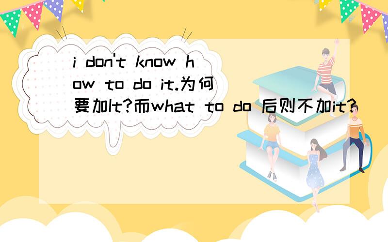 i don't know how to do it.为何要加It?而what to do 后则不加it?