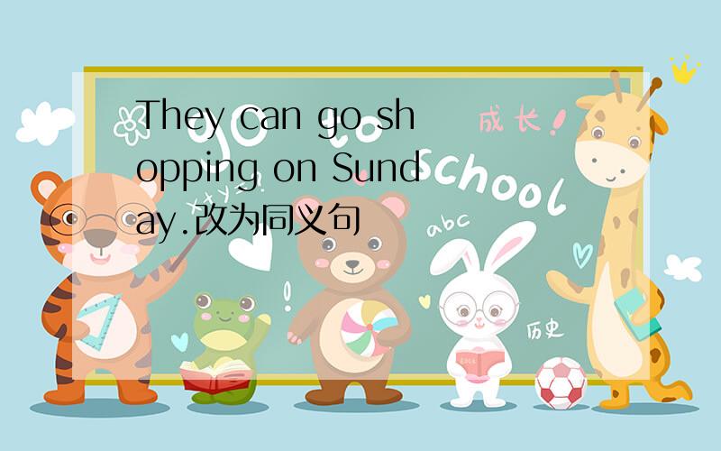 They can go shopping on Sunday.改为同义句