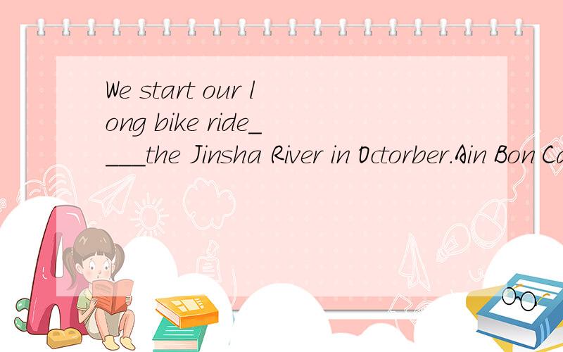 We start our long bike ride____the Jinsha River in Octorber.Ain Bon Calong Dabove（谢谢理由）