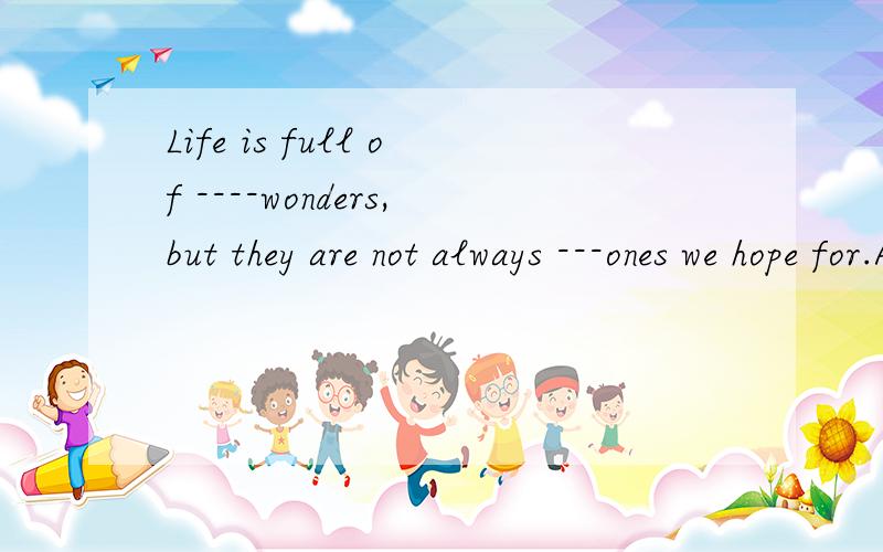 Life is full of ----wonders,but they are not always ---ones we hope for.A\ the Bthe theC\\Dthe\