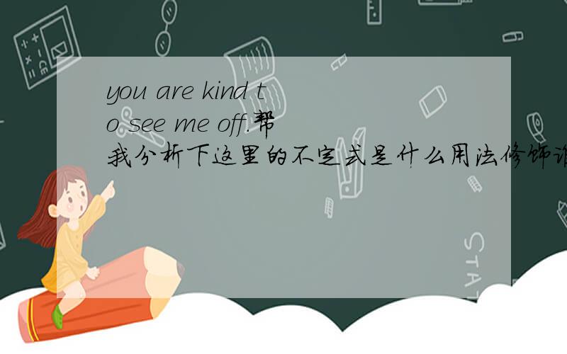 you are kind to see me off.帮我分析下这里的不定式是什么用法修饰谁的?