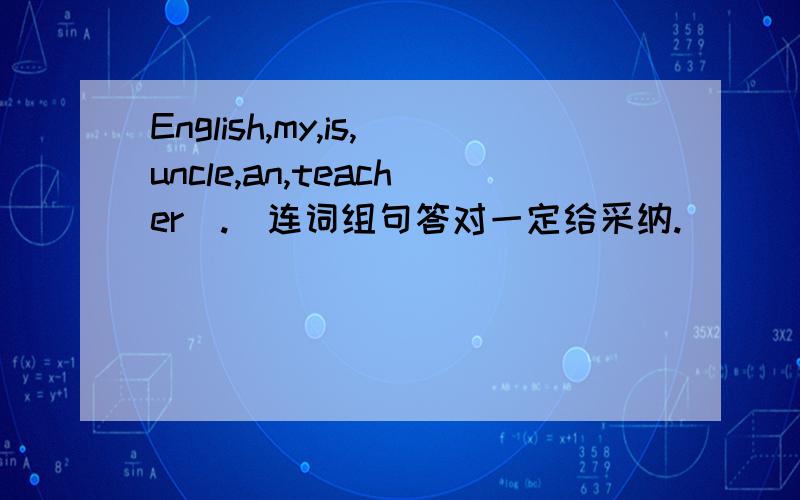 English,my,is,uncle,an,teacher（.）连词组句答对一定给采纳.