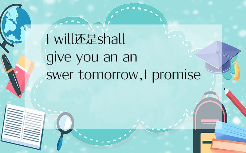 I will还是shall give you an answer tomorrow,I promise