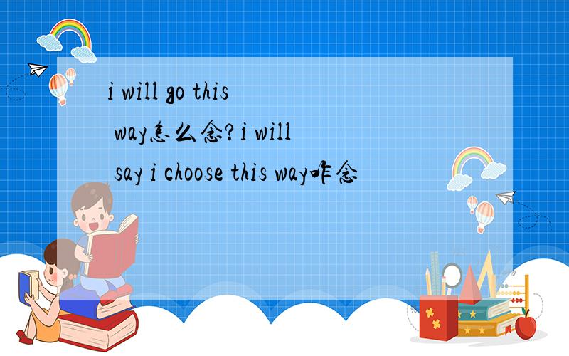 i will go this way怎么念?i will say i choose this way咋念