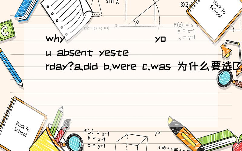 why _______ you absent yesterday?a.did b.were c.was 为什么要选B,而不是A?