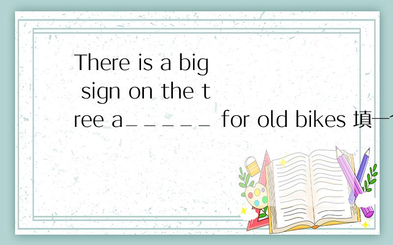 There is a big sign on the tree a_____ for old bikes 填一个词