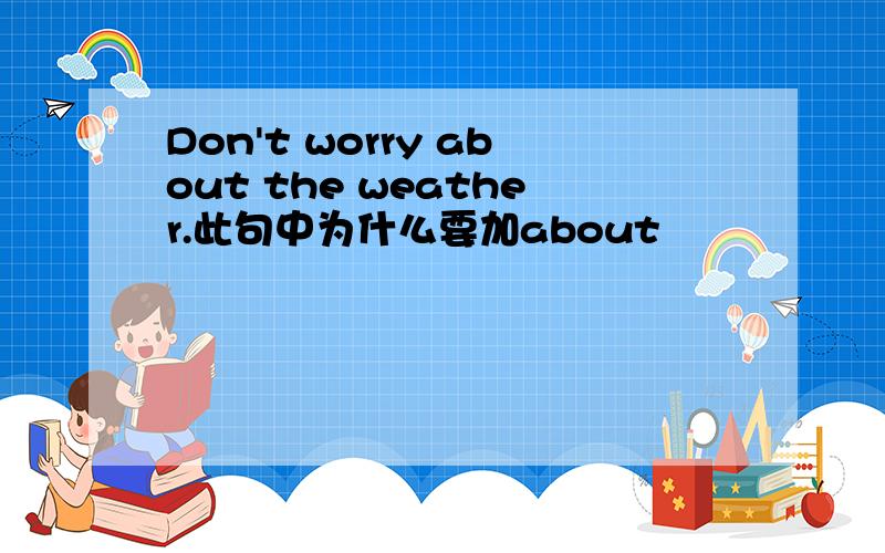 Don't worry about the weather.此句中为什么要加about