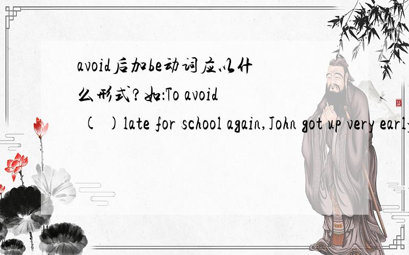avoid后加be动词应以什么形式?如：To avoid ( )late for school again,John got up very early yesterday.(be)