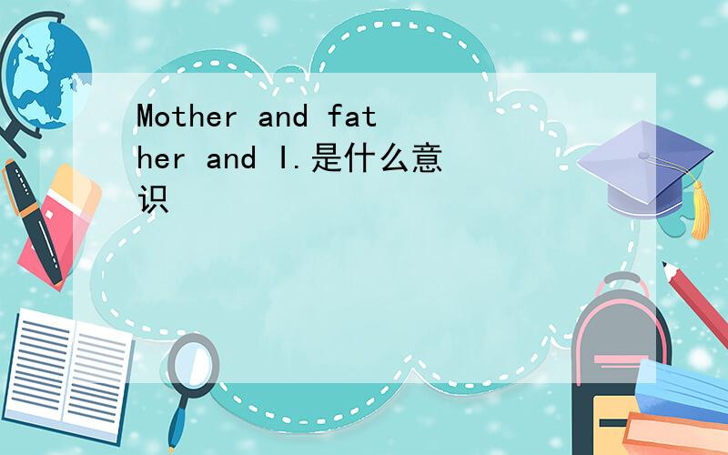 Mother and father and I.是什么意识