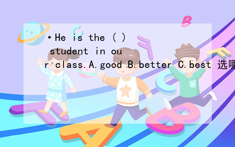 ·He is the ( ) student in our class.A.good B.better C.best 选哪个?