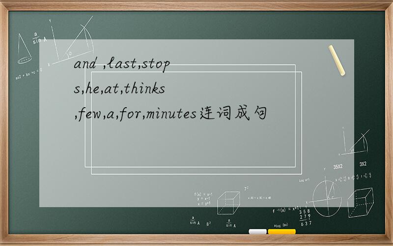 and ,last,stops,he,at,thinks,few,a,for,minutes连词成句