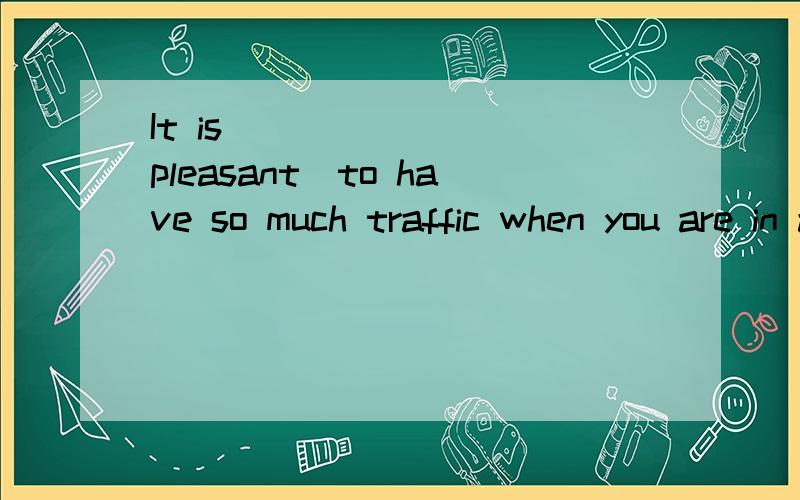 It is _______(pleasant)to have so much traffic when you are in a hurry to go to work