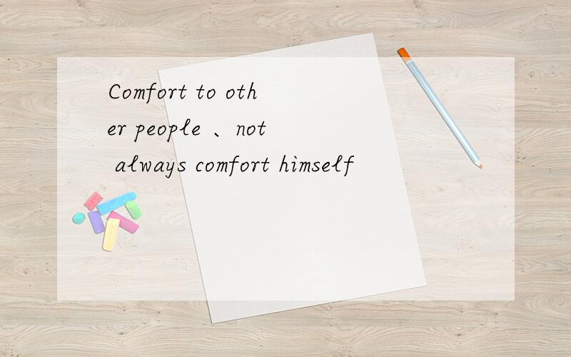 Comfort to other people 、not always comfort himself