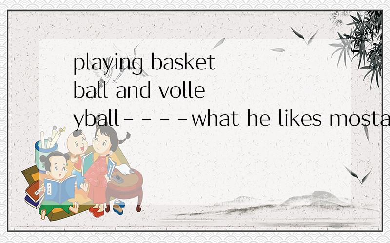 playing basketball and volleyball----what he likes mosta.are b.to be c.was d.is请告诉为什么选择的理由,拜托了