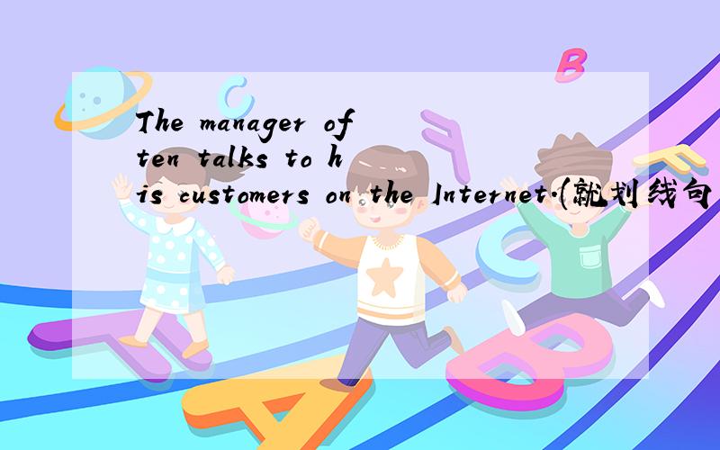The manager often talks to his customers on the Internet.(就划线句子提问)画线句子是：his customers____  ____ the manager often ____ ___ on the Internet?