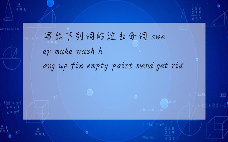 写出下列词的过去分词 sweep make wash hang up fix empty paint mend get rid
