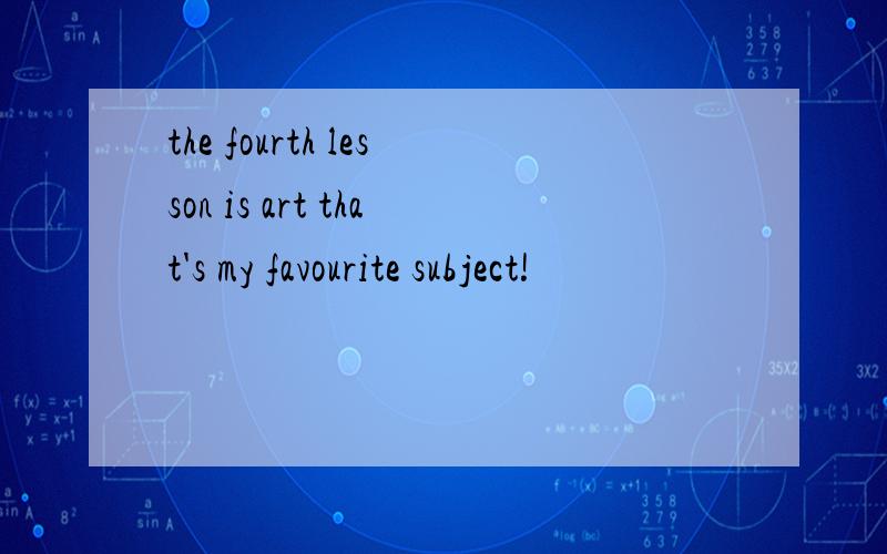 the fourth lesson is art that's my favourite subject!