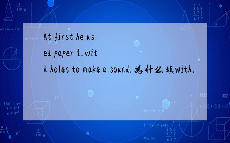 At first he used paper 1.with holes to make a sound.为什么填with.